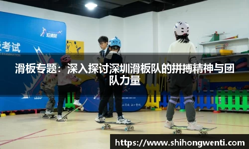 滑板专题：深入探讨深圳滑板队的拼搏精神与团队力量