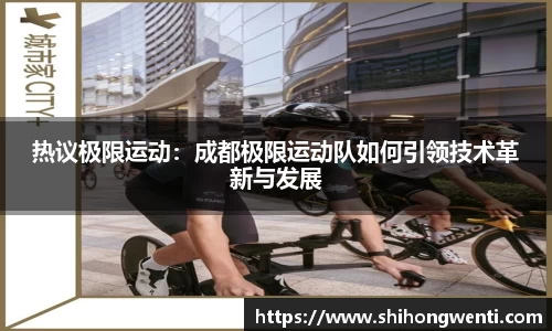 热议极限运动：成都极限运动队如何引领技术革新与发展