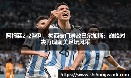 阿根廷2-2智利，梅西破门难敌巴尔加斯：巅峰对决再现南美足坛风采