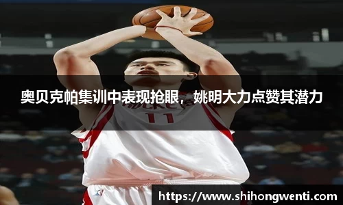 奥贝克帕集训中表现抢眼，姚明大力点赞其潜力