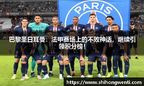 巴黎圣日耳曼：法甲赛场上的不败神话，继续引领积分榜！