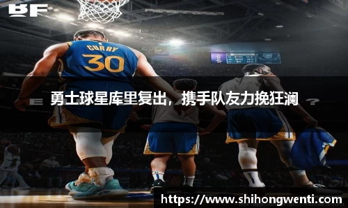 勇士球星库里复出，携手队友力挽狂澜